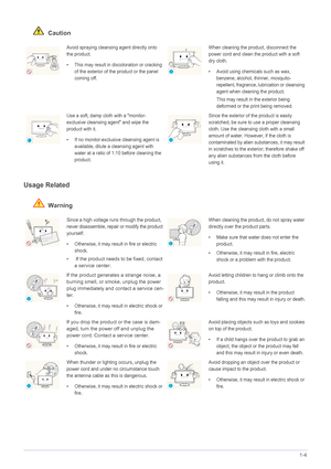 Page 9Major Safety Precautions1-4
 Caution
Usage Related
 Warning
Avoid spraying cleansing agent directly onto 
the product.
• This may result in discoloration or cracking 
of the exterior of the product or the panel 
coming off.When cleaning the product, disconnect the 
power cord and clean the product with a soft 
dry cloth.
• Avoid using chemicals such as wax, benzene, alcohol, thinner, mosquito-
repellent, fragrance, lubrication or cleansing 
agent when cleaning the product.
This may result in  the...