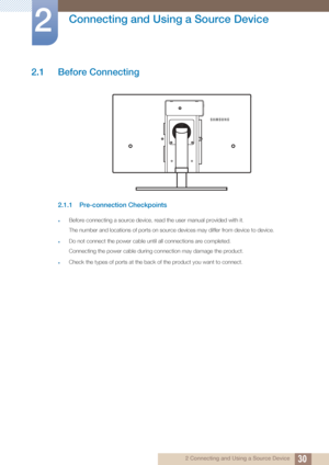 Page 30302 Connecting and Using a Source Device
2 
Connecting and Using a Source Device
2.1 Before Connecting
2.1.1 Pre-connection Checkpoints
Before connecting a source device, read the user manual provided with it.
The number and locations of ports on source devices may differ from device to device.
Do not connect the power cable until all connections are completed.
Connecting the power cable during connection may damage the product.
Check the types of ports at the back of the product you want to connect.
 