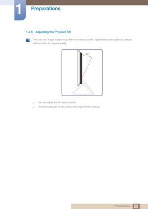 Page 2525
Preparations
1
1 Preparations
1.2.5 Adjusting the Product Tilt
 The color and shape of parts may differ from what is shown. Specifications are subject to change 
without notice to improve quality.
zYou can adjust the tilt of your monitor.
zHold the lower part of the product and adjust the tilt carefully. 
20°
 