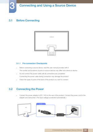 Page 31313 Connecting and Using a Source Device
3 
Connecting and Using a Source Device
3.1 Before Connecting
3.1.1 Pre-connection Checkpoints
zBefore connecting a source device, read the user manual provided with it.
The number and locations of ports on source devices may differ from device to device.
zDo not connect the power cable until all connections are completed.
Connecting the power cable during connection may damage the product.
zCheck the types of ports at the back of the product you want to connect....