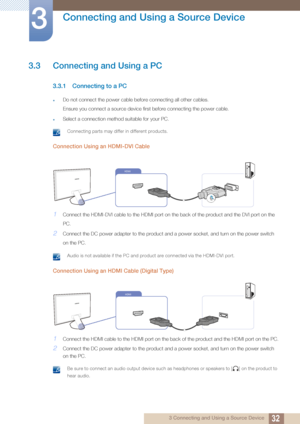 Page 3232
Connecting and Using a Source Device
3
3 Connecting and Using a Source Device
3.3 Connecting and Using a PC
3.3.1 Connecting to a PC
zDo not connect the power cable before connecting all other cables.
Ensure you connect a source device first before connecting the power cable.
zSelect a connection method suitable for your PC.
 Connecting parts may differ in different products. 
Connection Using an HDMI-DVI Cable
1Connect the HDMI-DVI cable to the HDMI port on the back of the product and the DVI port on...