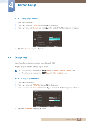 Page 4141
Screen Setup
4
4 Screen Setup
4.3.1 Configuring Contrast
1Press [ ] on the product.
2Press [ ] to move to PICTURE and press [ ] on the product.
3Press [ ] to move to Contrast and press [ ] on the product. Th e following screen will appear.
4Adjust the Contrast using the [ ] button.
4.4 Sharpness
Make the outline of objects more clear or blurry. (Range: 0~100)
A higher value will make the outline of objects clearer.
 zThis option is not available when  Bright is in Cinema  or Dynamic Contrast  mode....