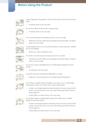 Page 1010
Before Using the Product
 Before Using the Product
During a lightning or thunderstorm, power off the product and remove the power 
cable.
zAn electric shock or fire may result.
Do not drop objects on the product or apply impact.
zAn electric shock or fire may result.
Do not move the product by pulling the power cord or any cable.
zOtherwise, the power cable may be damaged and product failure, an electric 
shock or fire may result.
If a gas leakage is found, do not touch the product or power plug....