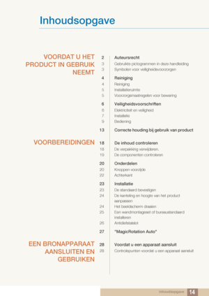 Page 14Inhoudsopgave14
Inhoudsopgave
VOORDAT U HET
PRODUCT IN GEBRUIK NEEMT2 Auteursrecht
3 Gebruikte pictogrammen in deze handleiding
3 Symbolen voor veiligheidsvoorzorgen
4 Reiniging
4 Reiniging
5 Installatieruimte
5 Voorzorgsmaatregelen voor bewaring 
6 Veiligheidsvoorschriften
6 Elektriciteit en veiligheid
7 Installatie 
9 Bediening
13 Correcte houding bij gebruik van product 
VOORBEREIDINGEN18 De inhoud controleren 
18 De verpakking verwijderen.
19 De componenten controleren
20 Onderdelen
20 Knoppen...