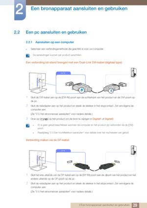 Page 2929
Een bronapparaat aansluiten en gebruiken
2
2 Een bronapparaat aansluiten en gebruiken
2.2 Een pc aansluiten en gebruiken
2.2.1 Aansluiten op een computer
zSelecteer een verbindingsmethode die geschikt is voor uw computer.
 De aansluitingen kunnen per product verschillen. 
Een verbinding tot stand brengen met een Dual-Link DVI-kabel (digitaal \
type)
1Sluit de DVI-kabel aan op de [DVI IN]-poort aan de  achterkant van het product en de DVI-poort op 
de pc.
2Sluit de netadapter aan op het product en...