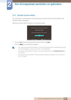 Page 3131
Een bronapparaat aansluiten en gebruiken
2
2 Een bronapparaat aansluiten en gebruiken
2.2.3 Optimale resolutie instellen
Als u het product voor de eerste keer na aanschaf aanzet, wordt een bericht over het instellen van de 
optimale resolutie weergegeven.
Selecteer een taal en stel de resolutie in op de optimale waarde.
1Druk op [ ] om naar de gewenste taal te gaan en druk op [ ].
2Druk op [ ] om het bericht te verbergen.
 zAls u niet de optimale resolutie selecteert, wordt het bericht gedurende een...