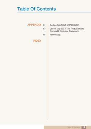 Page 18Table Of Contents
Table Of Contents18
APPENDIX
81 Contact SAMSUNG WORLD WIDE
87 Correct Disposal of 
This Product (Waste 
Electrical & Electronic Equipment)
88 Terminology
INDEX
 