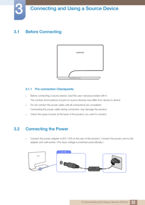 Page 32323 Connecting and Using a Source Device
3 
Connecting and Using a Source Device
3.1 Before Connecting
3.1.1 Pre-connection Checkpoints
zBefore connecting a source device, read the user manual provided with it.
The number and locations of ports on source devices may differ from device to device.
zDo not connect the power cable until all connections are completed.
Connecting the power cable during connection may damage the product.
zCheck the types of ports at the back of the product you want to connect....