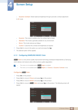 Page 4242
Screen Setup
4
4 Screen Setup
zDynamic Contrast: Obtain balanced brightness through automatic contrast adjustment.
In  AV  mode
zDynamic : This mode is suitable when the ambient light is bright.
zStandard : This mode is generally suitable for any environment.
zMovie: This mode reduces eye fatigue.
zCustom : Customize the contrast and brightness as required.
5Press [ ] to move to the opti on you want and press the [ ].
6The selected option will be applied.
4.1.3 Configuring SAMSUNG MAGIC Color
Color is...