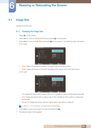 Page 51516 Resizing or Relocating the Screen
6 
Resizing or Relocating the Screen
6.1 Image Size
Change the picture size.
6.1.1 Changing the Image Size
1Press [ ] on the product.
2Press [ ] to move to SIZE&POSITION and press [ ] on the product.
3Press [ ] to move to  Image Size and press [ ] on the product. The following screen will appear.
In  PC mode
zAuto : Display the picture according to the aspect ratio of the input source.
zWide : Display the picture in full screen regardless of the aspect ratio of the...