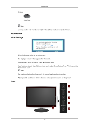 Page 11Others
 
 
Stand Base     Note
Cleaning Cloth is only provided for highly polished black products as a product feature.
Your Monitor
Initial Settings Select the language using the up or down key.
The displayed content will disappear after 40 seconds.
Turn the Power button off and on. It will be displayed again.
It 
can 
be displayed up to three (3) times. Make sure to adjust the resolution of your PC before reaching
the maximum count.  Note
The resolution displayed on the screen is the optimal resolution...