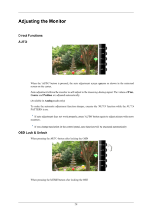 Page 29Adjusting the Monitor
Direct Functions
AUTO
When  the  'AUTO'  button  is  pressed,  the  auto  adjustment  screen  appears  as  shown  in  the  animated
screen on the center.
Auto adjustment 
allows the monitor to self-adjust to the incoming Analog signal. The values of  Fine,
Coarse and Position are adjusted automatically.
(Available in  Analog mode only)
To  make  the  automatic  adjustment  function  sharper,  execute  the  'AUTO'  function  while  the  AUTO
PATTERN is on. If auto...