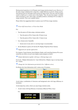 Page 86During normal operation of a LCD panel, pixel image retention doesn't occur. However, if
the 
same 
image is displayed for a long time, a slight difference in electric charge accumu-
lates between the two electrodes which encase the liquid crystal. This may cause the liquid
crystal  to  build  up  in  a  certain  areas  of  the  display.  Thus,  the  previous  image  is  retained
when switching to a new video image. All display products, including LCD, are subject to
image retention. This is not a...