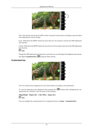 Page 30This is the function that locks the OSD in order to keep the current states of settings or prevent others
from adjusting the current settings.
Lock : 
Hold down the MENU button for more than five (5) seconds to activate the OSD adjustment
lock function.
Unlock : Hold down the MENU button for more than five (5) seconds to deactivate the OSD adjustment
lock function.  Note
Though the 
 OSD adjustment lock function is activated, you can still adjust the brightness and contrast,
and adjust Customized Key ( )...