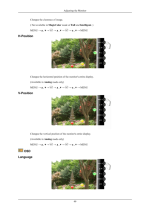 Page 50Changes the clearance of image.
( Not available in 
MagicColor mode of Full and Intelligent. )
MENU →   ,   →   →   ,   →   →   ,   → MENU
H-Position Changes the horizontal position of the monitor's entire display.
(Available in 
Analog mode only)
MENU →   ,   →   →   ,   →   →   ,   → MENU
V-Position Changes the vertical position of the monitor's entire display.
(Available in 
Analog mode only)
MENU →   ,   →   →   ,   →   →   ,   → MENU
 OSD
Language Adjusting the Monitor
49 