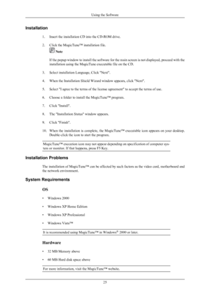 Page 26Installation
1.Insert the installation CD into the CD-ROM drive.
2.
Click the MagicTune™ installation file.  Note
If  the 

popup window to install the software for the main screen is not displayed, proceed with the
installation using the MagicTune executable file on the CD.
3. Select installation Language, Click "Next".
4. When the Installation Shield Wizard window appears, click "Next".
5. Select "I agree to the terms of the license agreement" to accept the terms of use.
6....