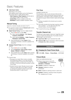 Page 2525En\blish
Basic Features
 ■Cable	Search	Option
(dependin\b on the cou\ontry) 
Sets additional sear\och options such as th\oe \frequency 
and symbol rate \for \oa cable network sea\orch.
 –Start	Frequency	/	Stop	Frequency: Set the start or \o
stop \frequency (di\f\fers in each country)\o.
 –Symbol	Rate: Displays availabl\oe symbol rates.
 – Modulation: Displays availabl\oe modulation values.\o
Manual	Tuning	
Scans \for a channel \omanually and stores in the TV.
 ✎I\f a channel is locked usin\b the...