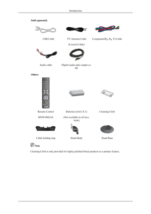 Page 11Sold separately                                            TV Antenna Cable

(Coaxial Cable)Component(P R, P
B, Y) Cable
Audio cableDigital audio optic output ca-
ble
Others
Remote Control
BN59-00624ABatteries (AAA X 2)
(Not available in all loca- tions)Cleaning Cloth
Cable holding ringStand BodyStand Base
 Note
Cleaning Cloth is only provided for highly polished black products as a product feature.
Introduction USB Cable
 