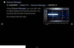 Page 13▶◀▶
English
 
■
Channel Manager
 
OCONTENT  → Watch TV 
→ Channel Manager 
→ ENTER
E
Using Channel Manager, you can add, edit, 
or delete Added and Favorite channels. You 
can also add and edit channel names. 
(for analog channels only)
Channel ManagerAdded Ch.Selected items : 4          Channel Number 1/1 page 
a  Antenna               
} Sorting    
k Page    
E Select    
T Tools    
R Return   
  Air
 
● The displayed image may differ depending on the 
model.
 