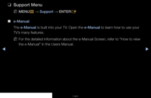 Page 94◀▶◀
English
 
❑
Support Menu
 
NMENU
m 
→  Support 
→ ENTER
E
 
■
e-Manual
The e-Manual is built into your TV. Open the e-Manual to learn how to use your 
TV’s many features.
 
NFor the detailed information about the e-Manual Screen, refer to “How to view 
the e-Manual” in the Users Manual.
   