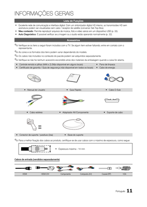 Page 1111Português
INFORMAÇÕES GERAIS
Lista de Funções
 
y Excelente rede de comunicação e interface digital: Com um sintonizador digita\
l HD interno, as transmissões HD sem 
assinatura podem ser visualizadas sem cabo / receptor de satélite (conversor Set-Top-Box). 
 
y Meu conteúdo: Permite reproduzir arquivos de música, foto e vídeo salvos em um dispositivo USB (p. 3\
3).
 
y Auto diagnóstico: É possível verificar se a imagem ou o áudio estão operan\
do normalmente (p. 32).
Acessórios
 
✎Verifique se os...