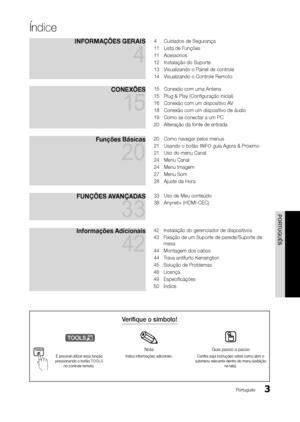 Page 33
Índice
PORTUGUÊS
Português
Verifique o símbolo!
t
TOOLSNota Guia passo a passo
É possível utilizar essa função 
pressionando o botão TOOLS  no controle remoto. Indica informações adicionais.
Confira aqui instruções sobre como abrir o 
submenu relevante dentro do menu (exibição  na tela).
Índice
Informações Adicionais 
42
42 Instalação do gerenciador de dispositivos
43  Fixação de um Suporte de parede/Suporte de 
mesa 
44  Montagem dos cabos
44  Trava antifurto Kensington
45  Solução de Problemas
48...