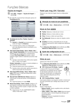 Page 2727Português
Funções Básicas
Opções de Imagem
 
OMENUm → Imagem → Opções de Imagem → 
ENTERE
 
✎No modo PC, é possível fazer alterações apenas em 
Tonalidade de Cor .
 
■ Tonalidade de Cor (Frio / Padrão / Quente1 / 
Quente2)
 
✎Quente1 ou Quente2 será desativado quando o 
modo de imagem for d inâmico.
 
✎É possível ajustar e salvar as configurações 
para cada dispositivo externo conectado a uma 
entrada da T V.
 
■ Filtro Ruído digital (deslig. / Baixo / Médio / Alto / 
Auto / Visualiz. Automática): Se o...