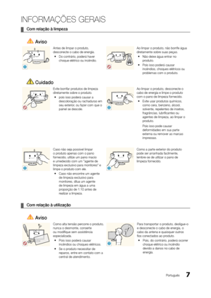 Page 77Português
INFORMAÇÕES GERAIS
 
¦ Com relação à limpeza
 Aviso
!
Antes de limpar o produto, 
desconecte o cabo de energia.
 
y Do contrário, poderá haver 
choque elétrico ou incêndio.Ao limpar o produto, não borrife água 
diretamente sobre suas peças.
 
y Não deixe água entrar no 
produto.
 
y Pois isso poderá causar 
incêndios, choques elétricos ou 
problemas com o produto.
 Cuidado
Evite borrifar produtos de limpeza 
diretamente sobre o produto.
 
y pois isso poderá causar a 
descoloração ou rachaduras...