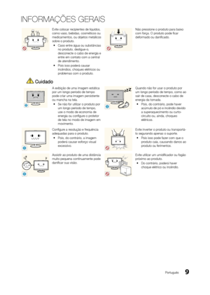 Page 99Português
INFORMAÇÕES GERAIS
Evite colocar recipientes de líquidos, 
como vaso, bebidas, cosméticos ou 
medicamentos, ou objetos metálicos 
sobre o produto. 
y Caso entre água ou substâncias 
no produto, desligue-o, 
desconecte o cabo de energia e 
entre em contato com a central 
de atendimento.
 
y Pois isso poderá causar 
incêndios, choques elétricos ou 
problemas com o produto.Não pressione o produto para baixo 
com força. O produto pode ficar 
deformado ou danificado.
 Cuidado
!
A exibição de uma...