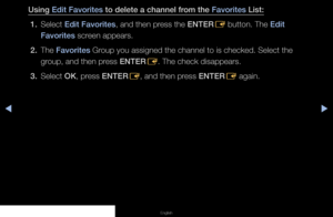 Page 18◀▶◀
English
Using Edit Favorites to delete a channel from the Favorites List:
1.  Select Edit Favorites, and then press the ENTER
E button. The Edit 
Favorites screen appears.
2.  The Favorites Group you assigned the channel to is checked. Select the 
group, and then press ENTER
E. The check disappears.
3.  Select OK, press ENTER
E, and then press ENTER
E again.
   