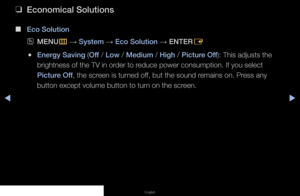 Page 78◀▶◀
English
 
❑
Economical Solutions
 
■
Eco Solution
 
OMENU
m 
→  System 
→ Eco Solution 
→ ENTER
E
 
●Energy Saving (Off / Low / Medium / High / Picture Off): This adjusts the 
brightness of the TV in order to reduce power consumption. If you select 
Picture Off, the screen is turned off, but the sound remains on. Press any 
button except volume button to turn on the screen.
   