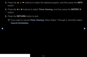 Page 12◀▶◀
English
3. Press the 
u or 
d buttons to select the desired program, and then press the 
INFO 
button.
4.  Press the 
l or 
r buttons to select Timer Viewing, and then press the ENTER
E 
button.
5.  Press the RETURN button to exit.
 
NIf you want to cancel Timer Viewing, follow Steps 1 through 3, and then select 
Cancel Schedules.
   