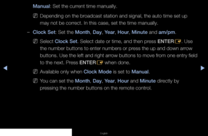 Page 59▶◀▶
English
Manual: Set the current time manually.
 
NDepending on the broadcast station and signal, the auto time set up 
may not be correct. In this case, set the time manually.
 
–Clock Set: Set the Month, Day, Year, Hour, Minute and am/pm. 
 
NSelect Clock Set. Select date or time, and then press ENTER
E. Use 
the number buttons to enter numbers or press the up and down arrow 
buttons. Use the left and right arrow buttons to move from one entry field 
to the next. Press ENTER E when done....