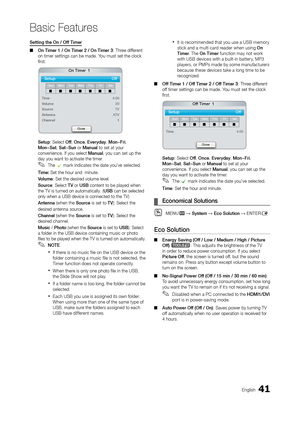 Page 4141English
Basic Features
Setting the On / Off Timer
 ■On Timer 1 / On Timer 2 / On Timer 3

: Three different 
on timer settings can be made. You must set the clock 
first.
Setup: Select Off, Once, Everyday, Mon~Fri, 
Mon~Sat, Sat~Sun or Manual to set at your 
convenience. If you select Manual, you can set up the 
day you want to activate the timer.
 ✎The c mark indicates the date you've selected.
Time: Set the hour and  minute.
Volume: Set the desired volume level.
Source: Select TV or 
u SB content...