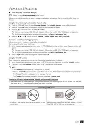 Page 5555English
Advanced Features
 ■Timer  r ecording (in Schedule Manager)
 OSMarT Hu B → Schedule Manager → ENTE rE
Allows you to make a reservation to record a programme scheduled for broadcast. Set the current time first to use this 
function.
u

sing the Timer  r ecording function (digital channels only)
1.
 
Pr
 ess the ENTE r
E button to select Schedule Manager. The Schedule Manager screen will be displayed.
2.
 
Pr

ess the ENTE
r
E button to add manual booking. A pop up screen will appear.
3.
 
Pr...