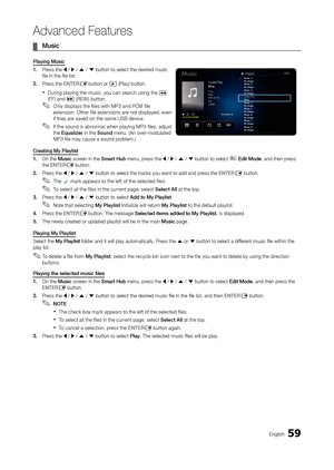 Page 5959English
Advanced Features
 ¦Music
Playing Music
1. 
 
Pr
 ess the 
l / r / u / d button to select the desired music 
file in the file list.
2. 
 
Pr

ess the ENTE
r
E button or � (Play) button.
 xDuring playing the music, you can search using the � 
(FF) and µ (REW) button.
 ✎Only displays the files with MP3 and PCM file 
extension. Other file extensions are not displayed, even 
if they are saved on the same USB device.
 ✎If the sound is abnormal when playing MP3 files, adjust 
the Equalizer in the...