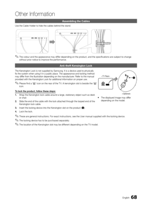 Page 6868English
Other Information
Assembling the Cables
Use the Cable Holder to hide the cables behind the stand.
 ✎The colour and the appearance may differ depending on the product, and the specifications are subject to change 
without prior notice to improve the performance.
Anti-theft Kensington Lock
The Kensington Lock is not supplied by Samsung. It is a device used to p\
hysically 
fix the system when using it in a public place. The appearance and loc\
king method 
may differ from the illustration...