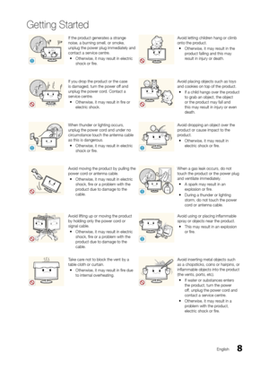 Page 88
Getting Started
English
!
If the product generates a strange 
noise, a burning smell, or smoke, 
unplug the power plug immediately and 
contact a service centre.
 yOtherwise, it may r

esult in electric 
shock or fire.Avoid letting children hang or climb 
onto the product.
 y Otherwise, it may r

esult in the 
product falling and this may 
result in injury or death.
If you drop the product or the case 
is damaged, turn the power off and 
unplug the power cord. Contact a 
service centre.
 y Otherwise,...