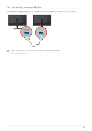 Page 18Installing the Product2-6
2-6 Connecting to another Monitor
Connect between the [VIDEO OUT] port on the product and  the D-Sub port on your monitor using a D-Sub cable.
 Connect to the [VIDEO OUT] port to display the same picture on another monitor .
 (For presentation purposes)
 
 