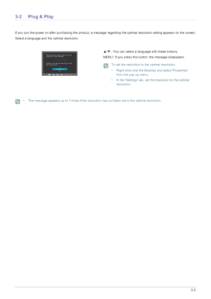 Page 28Using the product3-2
3-2 Plug & Play
If you turn the power on after purchasing the product, a message regarding the optimal resolution setting appears on the screen.
Select a language and the optimal resolution.
 • The message appears up to 3 times if the resolution has not been set to the optimal resolution. 
▲ /▼  : You can select a language with these buttons.
MENU : If you press this bu tton, the message disappears.
 To set the resolution to the optimal resolution .
• Right-click over the Desktop and...