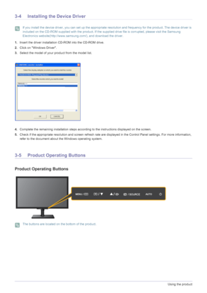 Page 313-4Using the product
3-4 Installing the Device Driver
 If you install the device driver, you can set up the appropriate resolution and frequency for the product. The device driver is 
included on the CD-ROM supplied with the product. If the suppli ed drive file is corrupted, please visit the Samsung 
Electronics website(http://www.samsun g.com/), and download the driver.
 
1.Insert the driver installation  CD-ROM into the CD-ROM drive.
2. Click on Windows Driver.
3. Select the model of your pr oduct from...