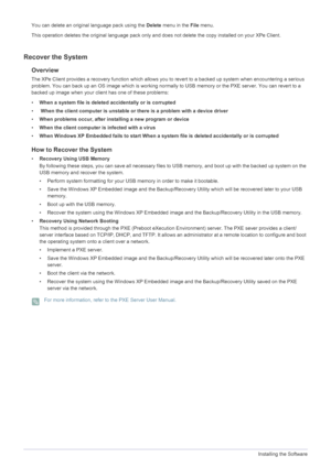 Page 454-1Installing the Software
You can delete an original language pack using the Delete menu in the  File menu. 
This operation deletes the original language pack only and  does not delete the copy installed on your XPe Client.
Recover the System
Overview
The XPe Client provides a recovery function which allows y ou to revert to a backed up system when encountering a serious 
problem. You can back up an OS image wh ich is working normally to USB memory or the PXE server. You can revert to a 
backed up image...
