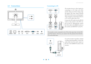 Page 142.3 Connections
2.3 Connections Connecting to a PC
The monitor has two video inputs for
connecting to a PC. One is for DVI,
and the other is for VGA. Using a dig-
ital signal, DVI offer clearer pictures
than VGA which uses an analog signal.
Thus, it is best to connect the monitor to
a PC via DVI rather than VGA.
Connect the DVI cable from the DVI IN
socket on the monitor to the DVI out-
put on the PC. Alternatively, connect
the VGA cable to the RGB INsocket on
the monitor and RGB OUT on the PC.
The...