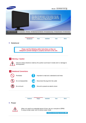 Page 2 Model    
 
 
  Notational 
  
 
 
 
 
 
Failure to follow directions noted by this symbol could result in bodily harm or damage to 
the equipment. 
 
 
 
Prohibited Important to read and understand at all times 
Do not disassemble Disconnect the plug from the outlet 
Do not touch Ground to prevent an electric shock 
 
 
 
 
 
  Power 
  
When not used for an extended period of time, set your computer to DPMS.  
If using a screen saver, set it to active screen mode. 
 
 SyncMaster XL20
 