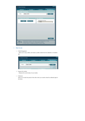 Page 60  
How to use
  
 
Profile Management
  - Allows you to copy, delete, and rename a prof
ile created from the Calibration or Emulation 
tab.
  
 
  
Measure the monitor
  - Measures the current status of your monitor. 
  
Preference
 
Allows you to select the period  of time after which your monitor should be calibrated again in 
the future.
 
 
    
 