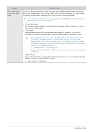 Page 443-5Using the Product
Now & Next Guide / 
Full Guide / Default 
GuideThe EPG (Electronic Programme Guide) information is provided by the broadcasters. Programme 
entries may appear blank or out of date as a result of the information broadcast on a given channel. 
The display will dynamically update as soon as new information becomes available.
 You can also display the guide menu simply by pressing the [GUIDE] button. (To configure the 
, refer to the descriptions.)
 
• 
For the six channels indicated in...