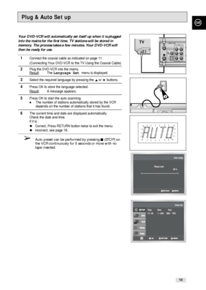 Page 13GB
13
Plug & Auto Set up
Your DVD-VCR will automatically set itself up when it is plugged
into the mains for the first time. TV stations will be stored in
memory. The process takes a few minutes. Your DVD-VCR will
then be ready for use.
1Connect the coaxial cable as indicated on page 11. 
(Connecting Your DVD-VCR to the TV Using the Coaxial Cable)
2Plug the DVD-VCR into the mains.
Result: The Language Set menu is displayed.
3Select the required language by pressing the or❷buttons.
4Press OK to store the...