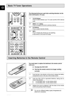 Page 16GB
16
Inserting Batteries in the Remote Control
You must insert or replace the batteries in the remote control
when you:
Purchase the DVD-VCR
Find that the remote control is no longer working
correctly
1Push the tab in the direction of the arrow to release the battery
compartment cover on the rear of the remote control.
2Insert two AAA, RO3 or equivalent batteries, taking care to
respect the polarities:
+ on the battery with + on the remote control– on the battery with – on the remote control...