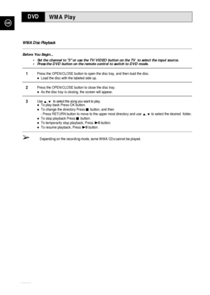 Page 62GB
62
WMA PlayDVD
WMA Disc Playback
Before You Begin...
•Set the channel to 3 or use the TV/VIDEO button on the TV  to select the input source.
•Press the DVD button on the remote control to switch to DVD mode.
1Press the OPEN/CLOSE button to open the disc tray, and then load the disc.
Load the disc with the labeled side up.
2Press the OPEN/CLOSE button to close the disc tray.
As the disc tray is closing, the screen will appear.
3Use ,❷to select the song you want to play.To play back Press OK button....