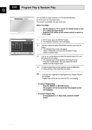 Page 64GB
64
Program Play & Random Play
You can listen to songs randomly or in the desired sequence.
Up to 20 tracks can be programmed.
This function is available only with Audio CDs.
Before You Begin...
•Set the channel to 3 or use the TV/VIDEO button on the 
TV to select the input source.
•Press the DVD button on the remote control to switch to 
DVD mode.
1In STOP mode, press the REPEAT button.The Playback Sequence menu will appear.
2Use ➛,❿buttons to select PROGRAM, and then press the OK 
button.
The...